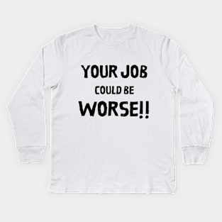 Your Job Could Be Worse Kids Long Sleeve T-Shirt